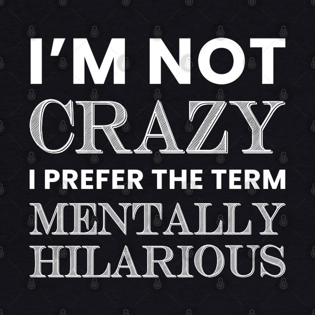 I'm Not Crazy, I Prefer the Term, Mentally Hilarious by TipsyCurator